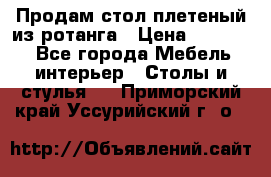 Продам стол плетеный из ротанга › Цена ­ 34 300 - Все города Мебель, интерьер » Столы и стулья   . Приморский край,Уссурийский г. о. 